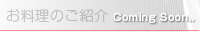 お料理のご紹介 (Coming Soon..)